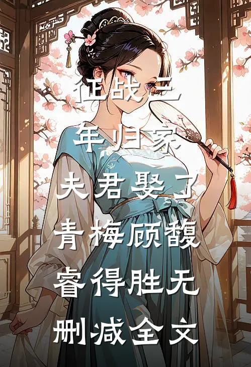 征战三年归家，夫君娶了青梅顾馥睿得胜无删减全文