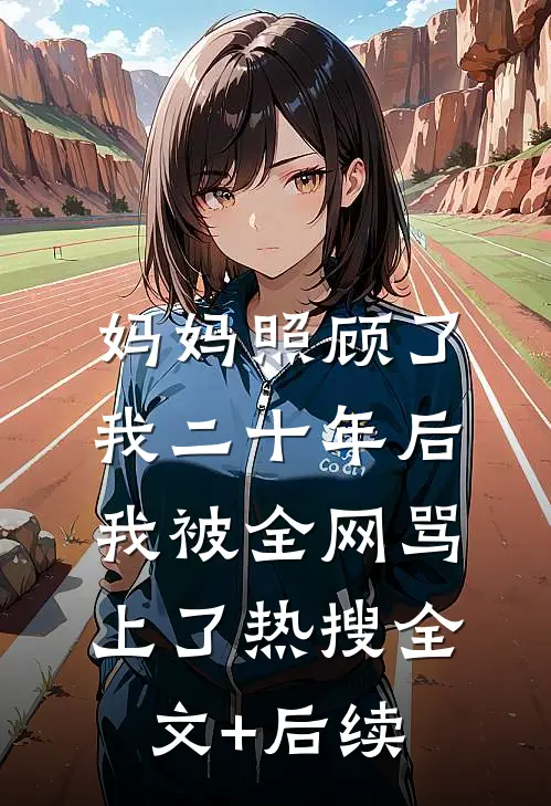妈妈照顾了我二十年后，我被全网骂上了热搜全文+后续