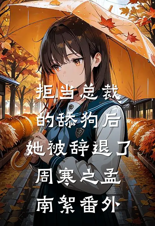 拒当总裁的舔狗后，她被辞退了周寒之孟南絮番外
