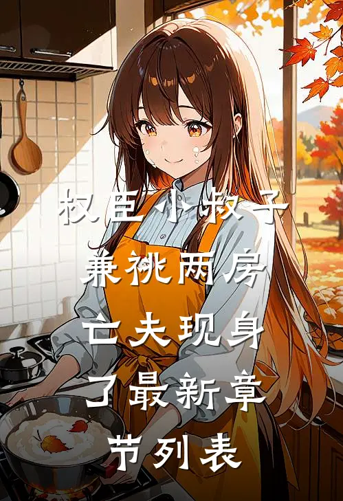 权臣小叔子兼祧两房，亡夫现身了最新章节列表