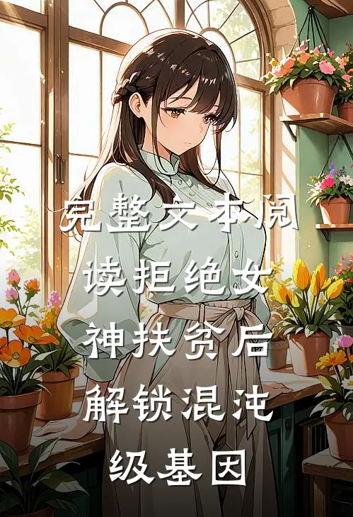 完整文本阅读拒绝女神扶贫后，解锁混沌级基因