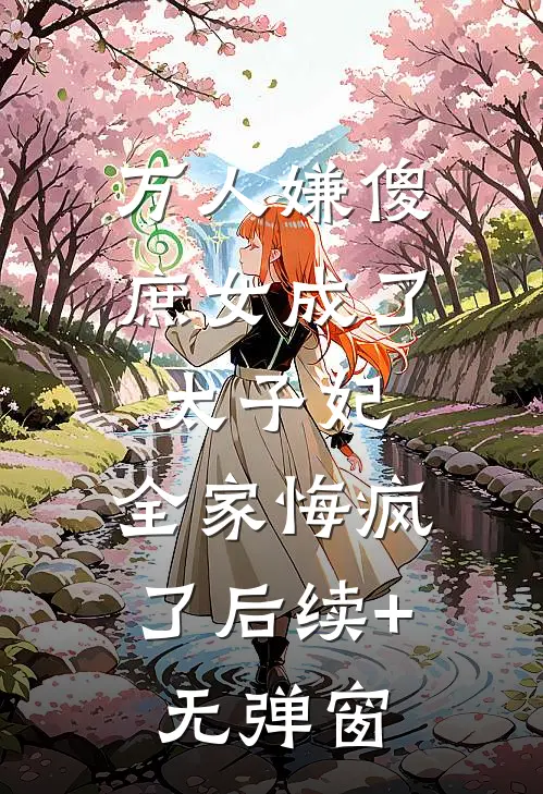 万人嫌傻庶女成了太子妃，全家悔疯了后续+无弹窗