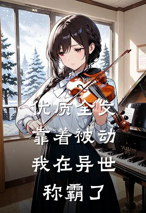 优质全文靠着被动，我在异世称霸了