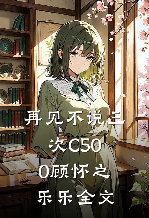 再见不说三次C500顾怀之乐乐全文