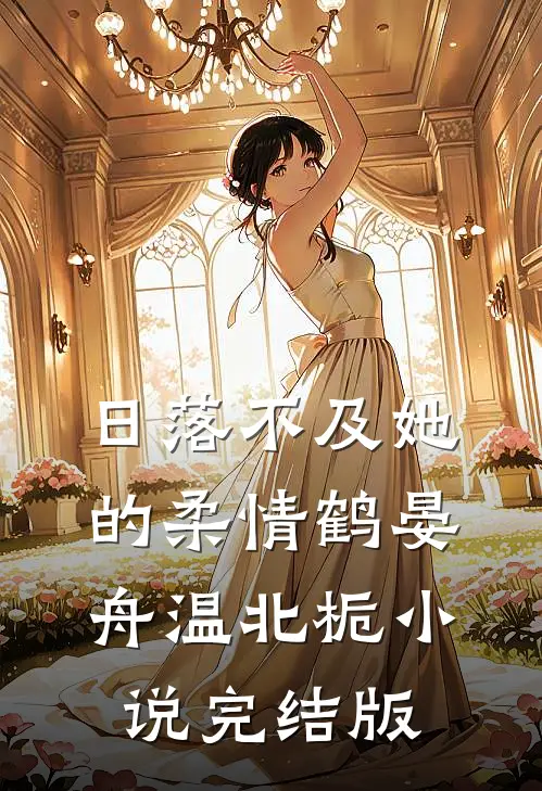 日落不及她的柔情鹤晏舟温北栀小说完结版