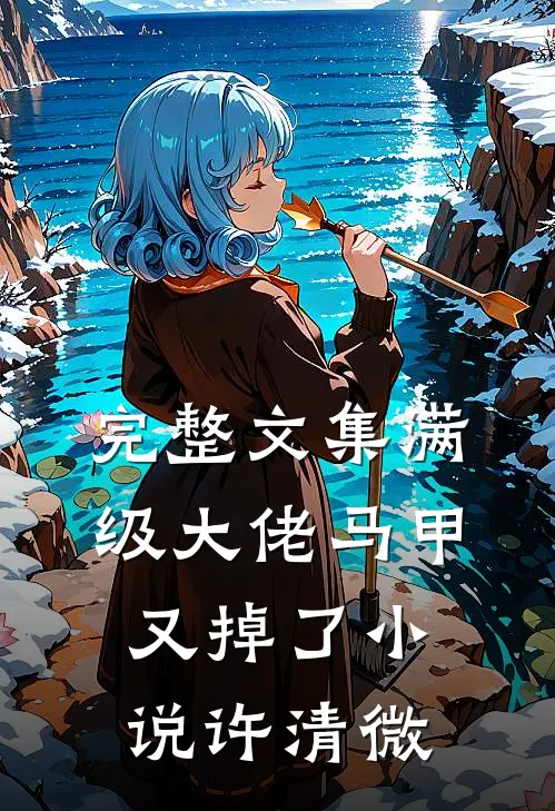 完整文集满级大佬马甲又掉了小说许清微