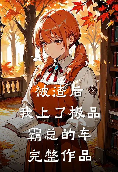 被渣后，我上了极品霸总的车完整作品