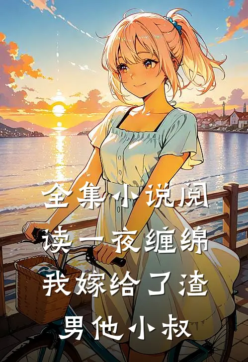 全集小说阅读一夜缠绵：我嫁给了渣男他小叔