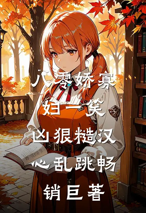 八零娇寡妇一笑，凶狠糙汉心乱跳畅销巨著