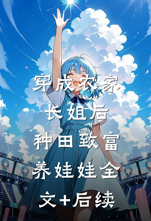 穿成农家长姐后，种田致富养娃娃全文+后续