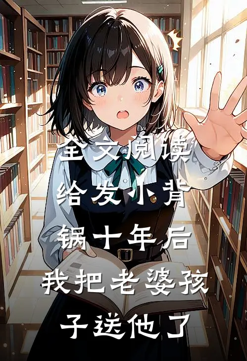 全文阅读给发小背锅十年后，我把老婆孩子送他了
