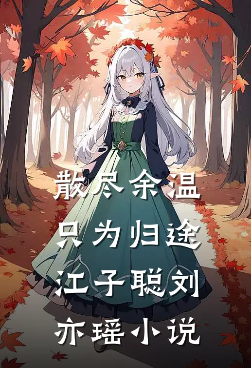 散尽余温只为归途江子聪刘亦瑶小说