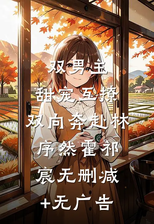 双男主：甜宠互撩，双向奔赴林序然霍祁宸无删减+无广告
