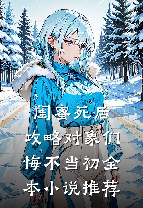 闺蜜死后，攻略对象们悔不当初全本小说推荐