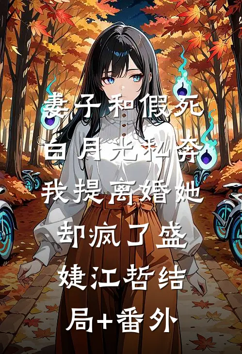 妻子和假死白月光私奔，我提离婚她却疯了盛婕江哲结局+番外