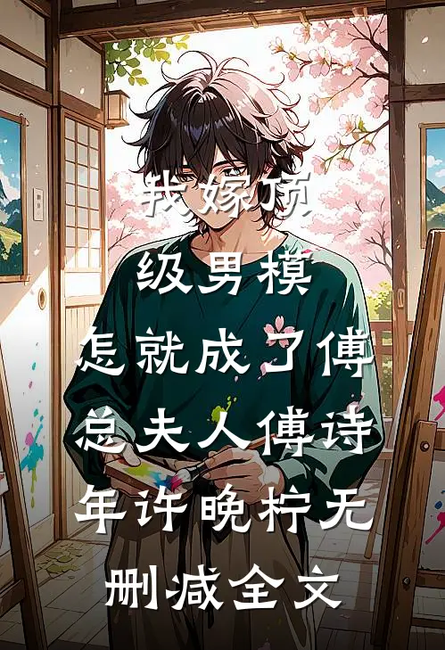 我嫁顶级男模，怎就成了傅总夫人傅诗年许晚柠无删减全文