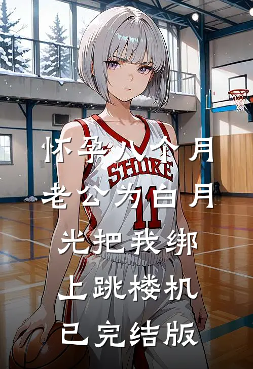 怀孕八个月，老公为白月光把我绑上跳楼机已完结版
