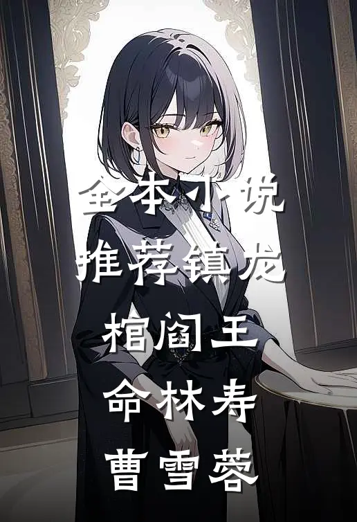 全本小说推荐镇龙棺阎王命林寿曹雪蓉