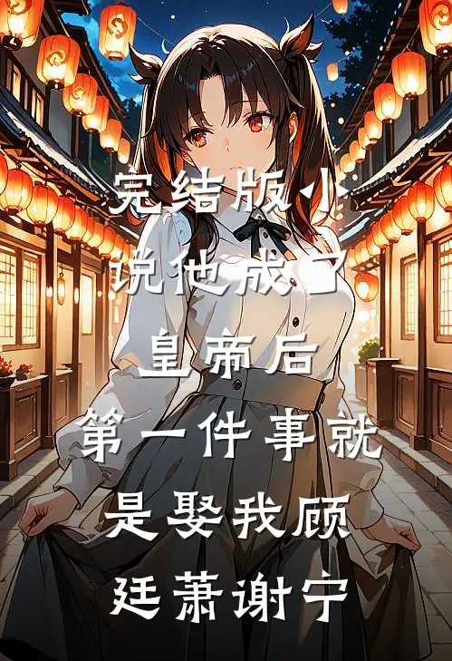 完结版小说他成了皇帝后，第一件事就是娶我顾廷萧谢宁