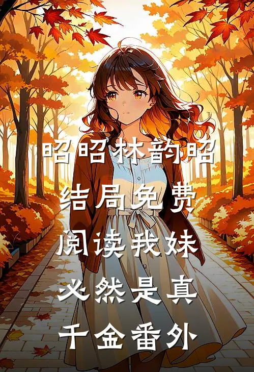 昭昭林韵昭结局免费阅读我妹必然是真千金番外