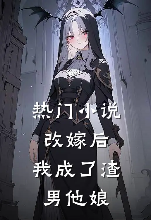 热门小说改嫁后，我成了渣男他娘