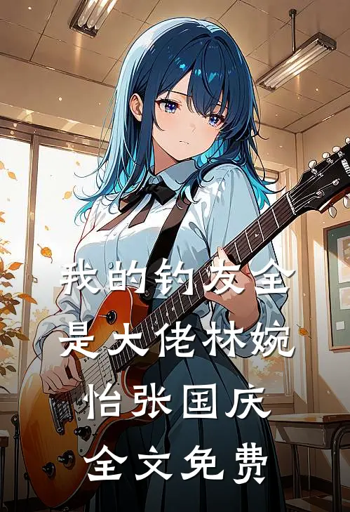 我的钓友全是大佬林婉怡张国庆全文免费
