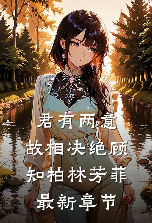 君有两意，故相决绝顾知柏林芳菲最新章节