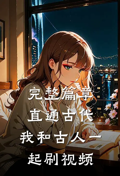 完整篇章直通古代：我和古人一起刷视频