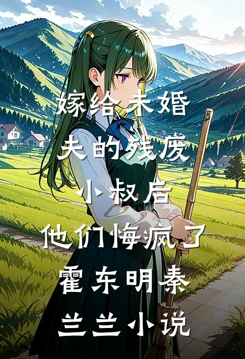 嫁给未婚夫的残废小叔后，他们悔疯了霍东明秦兰兰小说