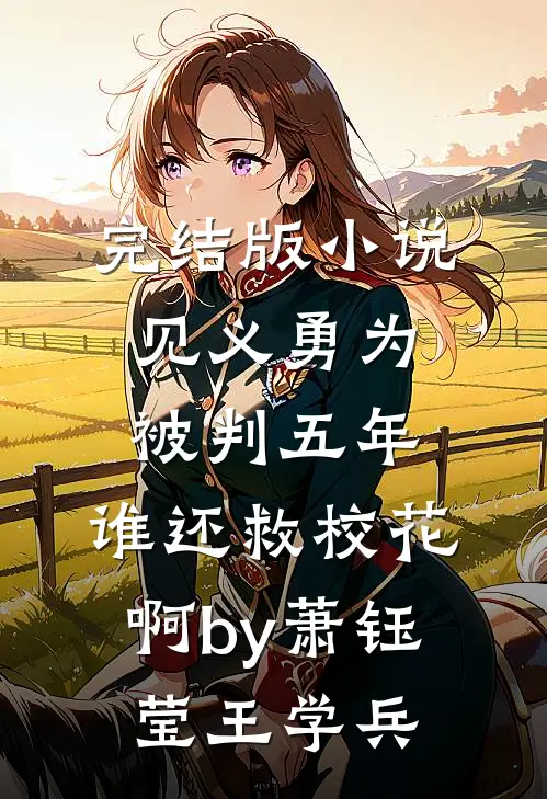 完结版小说见义勇为被判五年，谁还救校花啊by萧钰莹王学兵