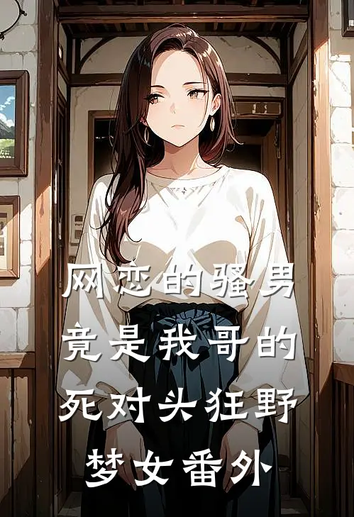 网恋的骚男竟是我哥的死对头狂野梦女番外