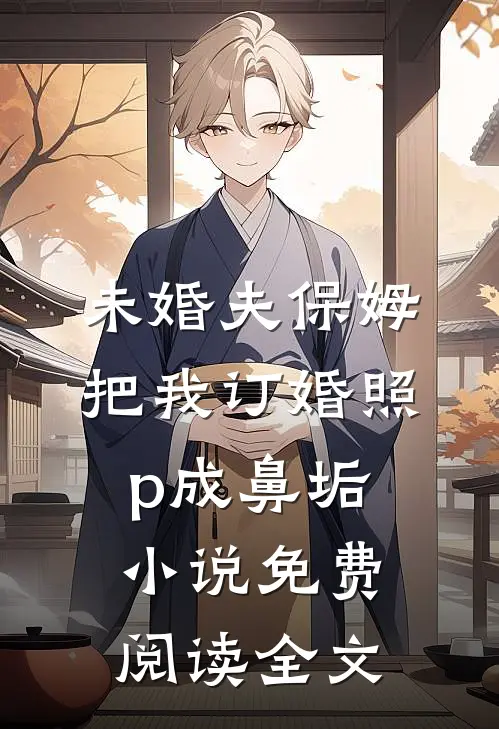 未婚夫保姆把我订婚照p成鼻垢小说免费阅读全文