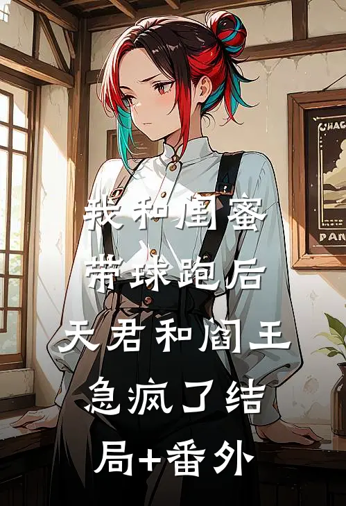 我和闺蜜带球跑后，天君和阎王急疯了结局+番外