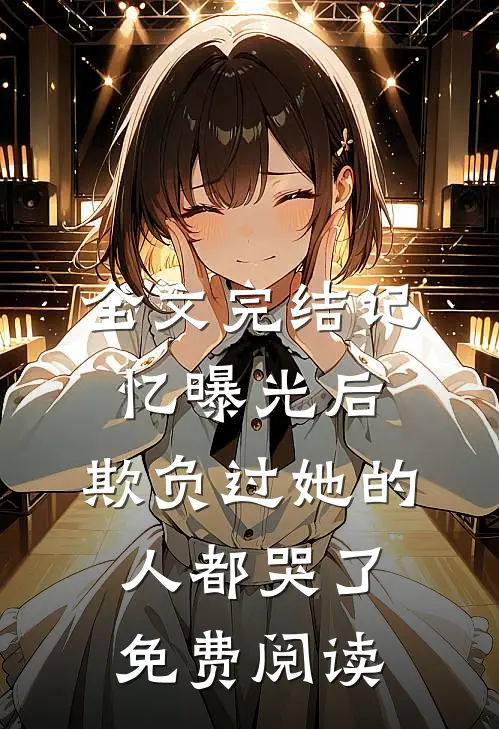 全文完结记忆曝光后,欺负过她的人都哭了免费阅读