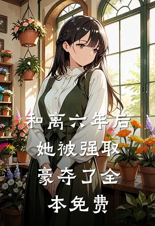 和离六年后，她被强取豪夺了全本免费