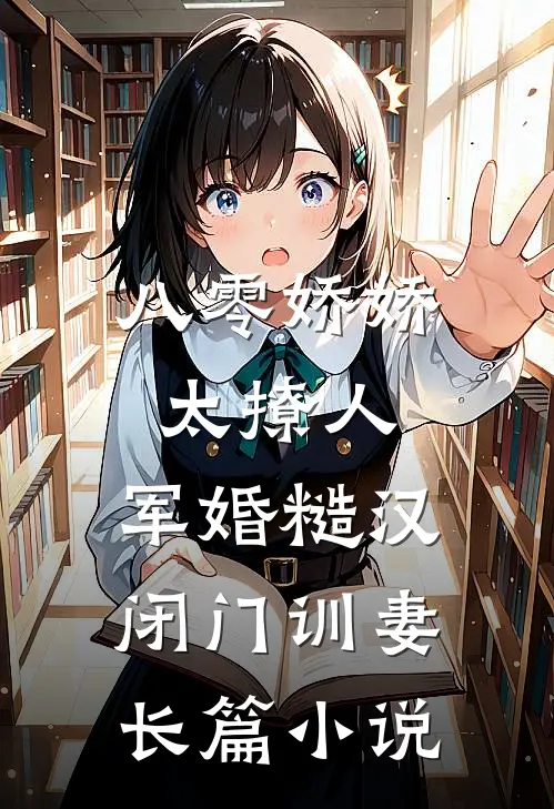 八零娇娇太撩人，军婚糙汉闭门训妻长篇小说
