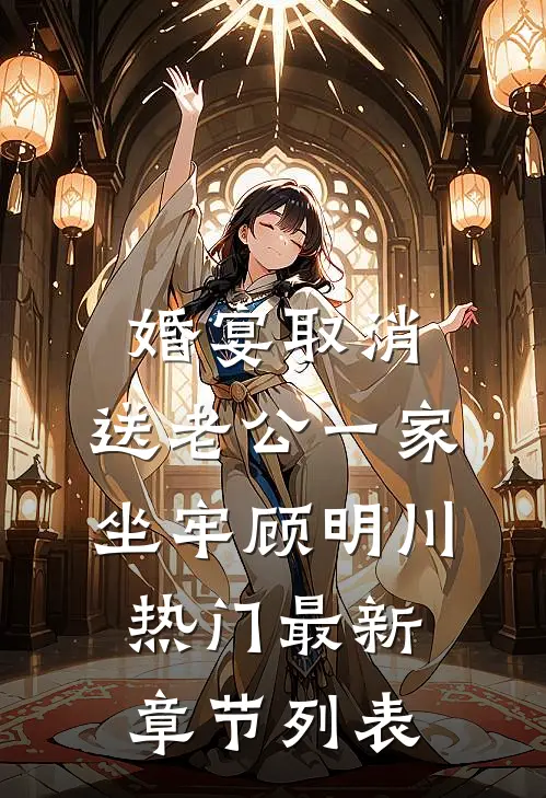 婚宴取消，送老公一家坐牢顾明川热门最新章节列表
