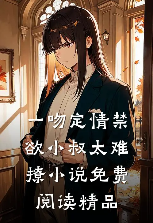 一吻定情禁欲小叔太难撩小说免费阅读精品