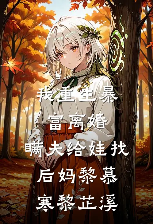 我重生暴富离婚，瞒夫给娃找后妈黎慕寒黎芷溪
