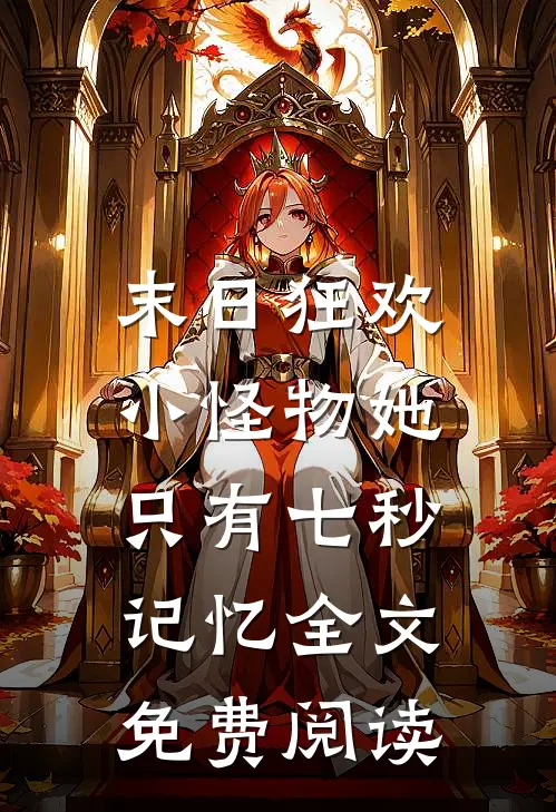 末日狂欢：小怪物她只有七秒记忆全文免费阅读