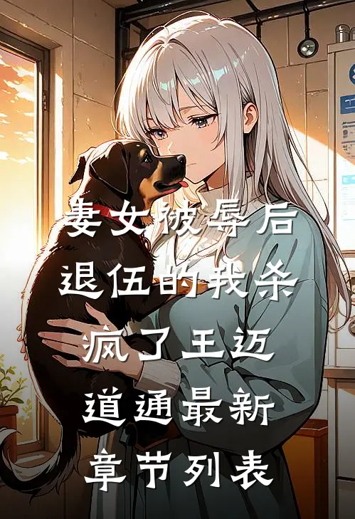 妻女被辱后，退伍的我杀疯了王迈道通最新章节列表