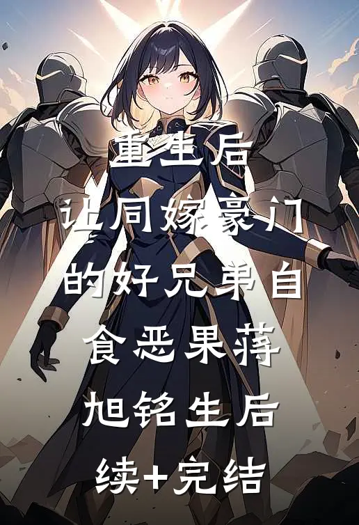 重生后，让同嫁豪门的好兄弟自食恶果蒋旭铭生后续+完结