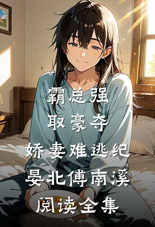 《霸总强取豪夺:娇妻难逃》纪晏北傅南溪阅读全集