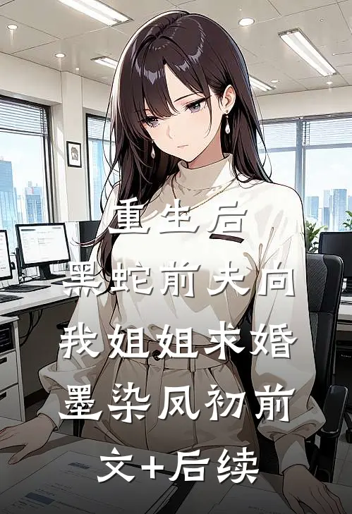 重生后，黑蛇前夫向我姐姐求婚墨染凤初前文+后续