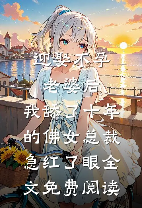 迎娶不孕老婆后，我舔了十年的佛女总裁急红了眼全文免费阅读
