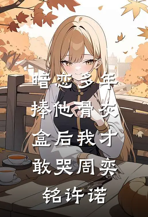 暗恋多年，捧他骨灰盒后我才敢哭周奕铭许诺