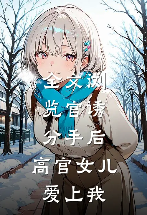 全文浏览官诱：分手后，高官女儿爱上我