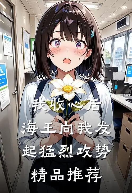 我收心后，海王向我发起猛烈攻势精品推荐