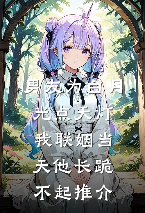 男友为白月光点天灯，我联姻当天他长跪不起推介