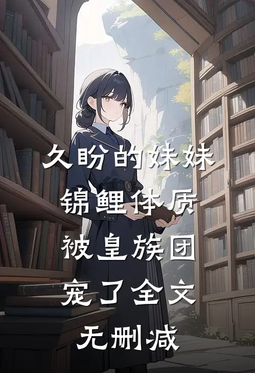 久盼的妹妹锦鲤体质，被皇族团宠了全文无删减